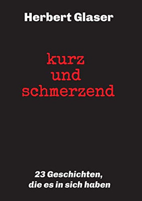 Kurz Und Schmerzend: 23 Geschichten, Die Es In Sich Haben (German Edition) - 9783749769407