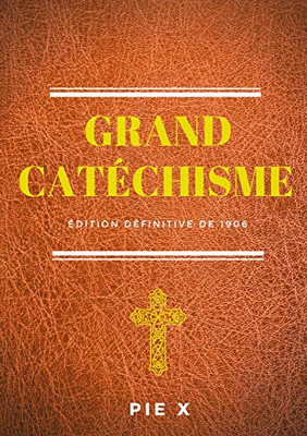 Grand Catéchisme: Catéchisme De Saint Pie X (Édition Définitive De 1906) (French Edition)