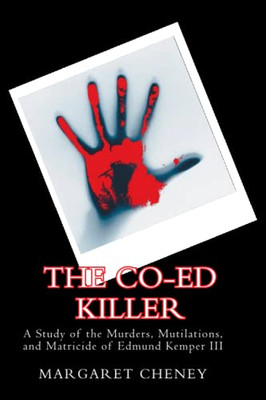 The Co-Ed Killer: A Study Of The Murders, Mutilations, And Matricide Of Edmund Kemper Iii