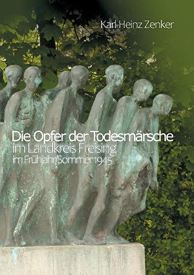 Die Opfer Der Todesmärsche Im Landkreis Freising Im Frühjahr/Sommer 1945 (German Edition)