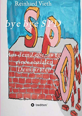 Bye Bye Spd: Aus Dem Lebensweg Eines Sozialen Demokraten (German Edition) - 9783347078383