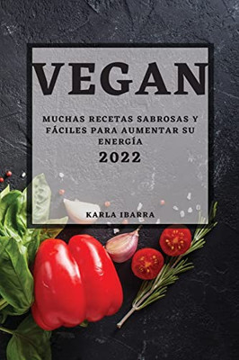 Vegan 2022: Muchas Recetas Sabrosas Y Fáciles Para Aumentar Su Energía (Spanish Edition)