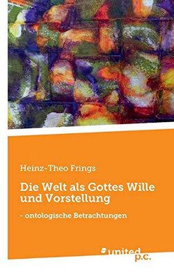 Die Welt Als Gottes Wille Und Vorstellung: - Ontologische Betrachtungen (German Edition)