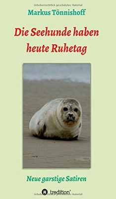 Die Seehunde Haben Heute Ruhetag: Neue Garstige Satiren (German Edition) - 9783347063884
