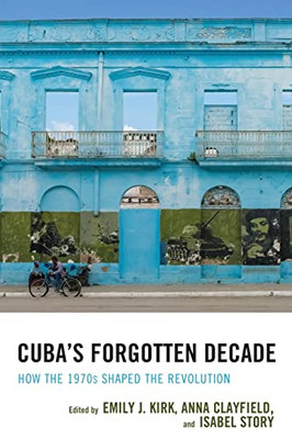 Cuba'S Forgotten Decade: How The 1970S Shaped The Revolution (Lexington Studies On Cuba)