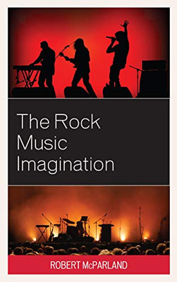 The Rock Music Imagination (For The Record: Lexington Studies In Rock And Popular Music)