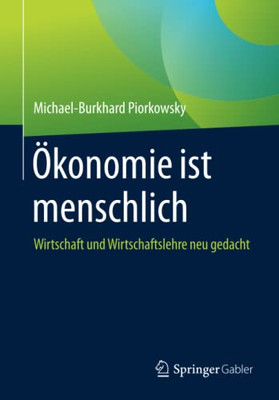 Ökonomie Ist Menschlich: Wirtschaft Und Wirtschaftslehre Neu Gedacht (German Edition)