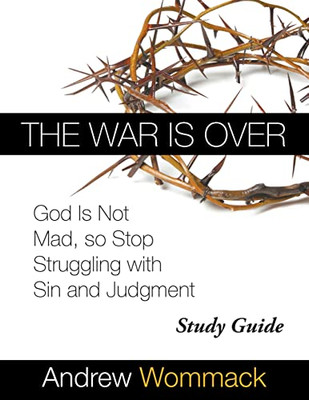 The War Is Over Study Guide: God Is Not Mad, So Stop Struggling With Sin And Judgment