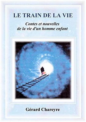 Le Train De La Vie: Contes Et Nouvelles De La Vie D'Un Homme Enfant (French Edition)
