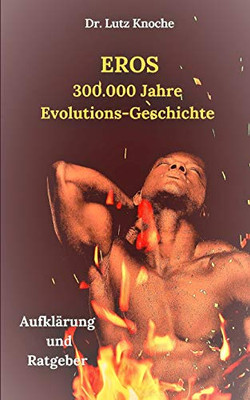 Eros- 300.000 Jahre Evolutions- Geschichte: Aufklärung Und Ratgeber (German Edition)