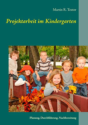 Projektarbeit Im Kindergarten: Planung, Durchführung, Nachbereitung (German Edition)