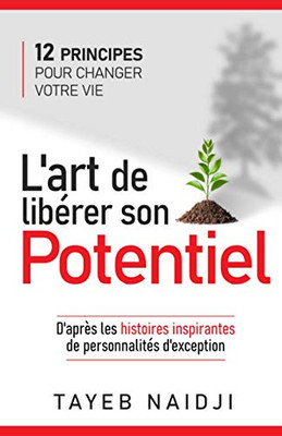 L'Art De Libérer Son Potentiel: 12 Principes Pour Changer Votre Vie (French Edition)