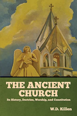 The Ancient Church: Its History, Doctrine, Worship, And Constitution - 9781644395851