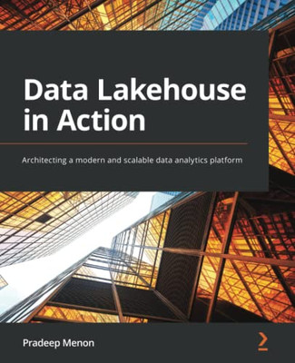 Data Lakehouse In Action: Architecting A Modern And Scalable Data Analytics Platform