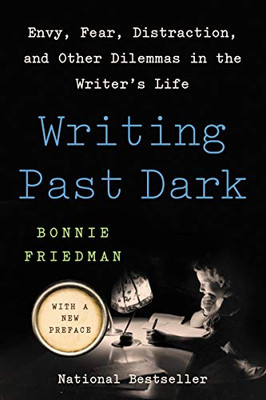 Writing Past Dark: Envy, Fear, Distraction, And Other Dilemmas In The Writer'S Life