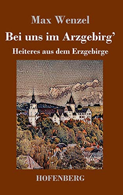 Bei Uns Im Arzgebirg': Heiteres Aus Dem Erzgebirge (German Edition) - 9783743736313