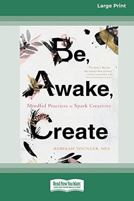 Be, Awake, Create: Mindful Practices To Spark Creativity (16Pt Large Print Edition)