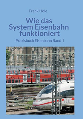Wie Das System Eisenbahn Funktioniert: Praxisbuch Eisenbahn Band 1 (German Edition)