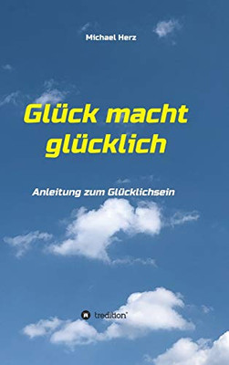 Glück Macht Glücklich: Anleitung Zum Glücklichsein (German Edition) - 9783347060029