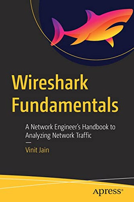 Wireshark Fundamentals: A Network EngineerS Handbook To Analyzing Network Traffic