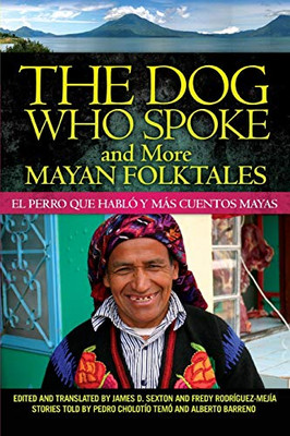 The Dog Who Spoke And More Mayan Folktales: El Perro Que Habló Y Más Cuentos Mayas