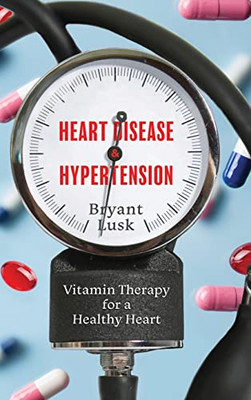 Heart Disease & Hypertension: Vitamin Therapy For A Healthy Heart - 9781646636334