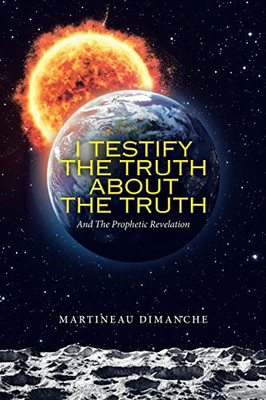 I Testify The Truth About The Truth: And The Prophetic Revelation - 9781489739155