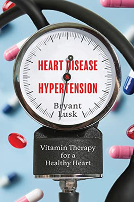 Heart Disease & Hypertension: Vitamin Therapy For A Healthy Heart - 9781646636310