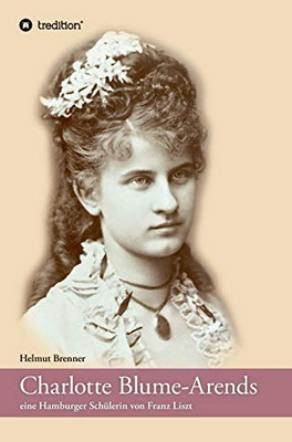 Charlotte Blume-Arends: Eine Hamburger Schülerin Von Franz Liszt (German Edition)