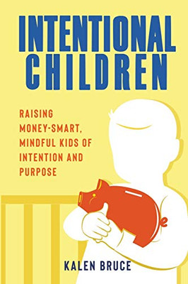 Intentional Children: Raising Money-Smart, Mindful Kids Of Intention And Purpose