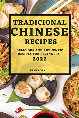 Tradicional Chinese Recipes 2022: Delicious And Authentic Recipes For Beginners
