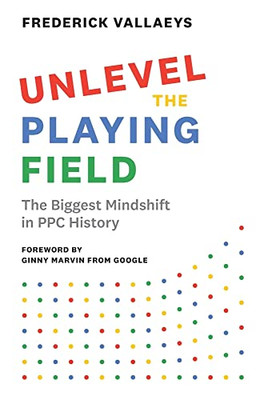 Unlevel The Playing Field: The Biggest Mindshift In Ppc History - 9781544523347