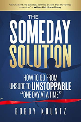 The Someday Solution: How To Go From Unsure To Unstoppable "One Day At A Time"