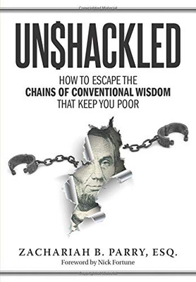 Unshackled: How To Escape The Chains Of Conventional Wisdom That Keep You Poor