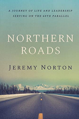 Northern Roads: A Journey Of Life And Leadership Serving On The 60Th Parallel