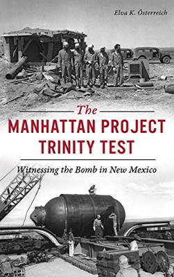 Manhattan Project Trinity Test: Witnessing The Bomb In New Mexico (Military)