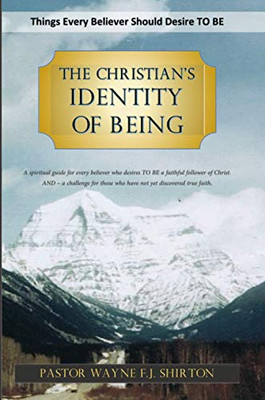 The Christian'S Identity Of Being: Things Every Believer Should Desire To Be