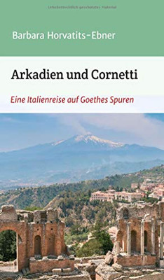 Arkadien Und Cornetti: Eine Italienreise Auf Goethes Spuren (German Edition)