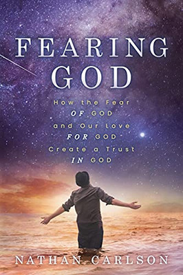 Fearing God: How The Fear Of God And Our Love For God Create A Trust In God