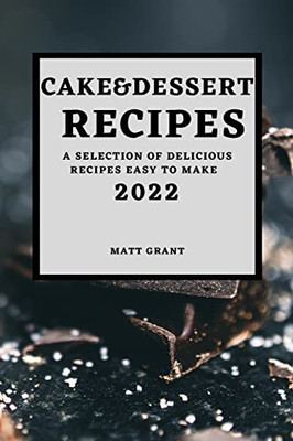 Cake & Dessert Recipes 2022: A Selection Of Delicious Recipes Easy To Make