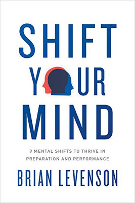Shift Your Mind: 9 Mental Shifts To Thrive In Preparation And Performance
