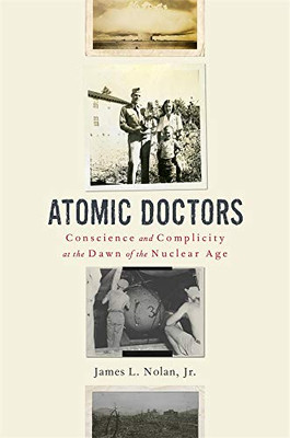 Atomic Doctors: Conscience And Complicity At The Dawn Of The Nuclear Age
