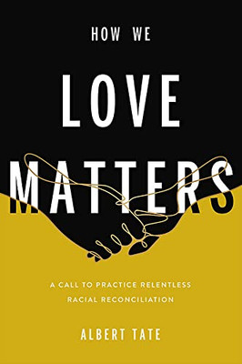 How We Love Matters: A Call To Practice Relentless Racial Reconciliation