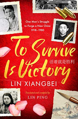 To Survive Is Victory: One Man'S Struggle To Forge A New China 19181980