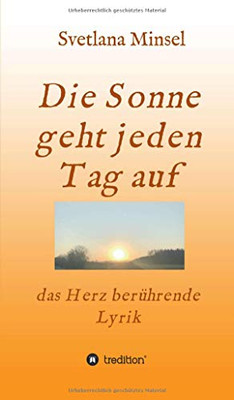 Die Sonne Geht Jeden Tag Auf: Das Herz Berührende Lyrik (German Edition)