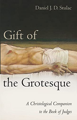 Gift Of The Grotesque: A Christological Companion To The Book Of Judges