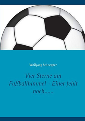Vier Sterne Am Fußballhimmel - Einer Fehlt Noch...... (German Edition)