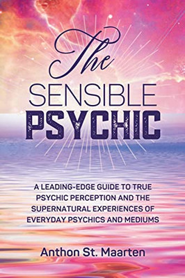 The Sensible Psychic: A Leading-Edge Guide To True Psychic Perception
