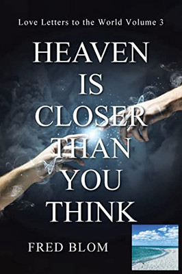 Heaven Is Closer Than You Think: Love Letters To The World: Volume 3