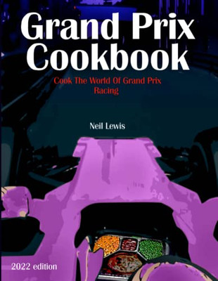 Grand Prix Cookbook 2022: Cook The World Of Grand Prix Motor Racing!